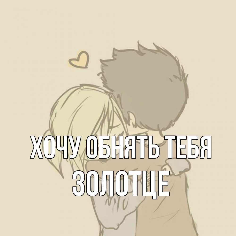 Открытка на каждый день с именем, Золотце Хочу обнять тебя с сердечком рисунок Прикольная открытка с пожеланием онлайн скачать бесплатно 