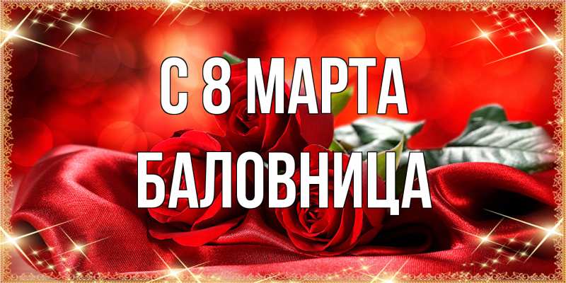 Открытка с именем, Баловница, C 8 МАРТА
