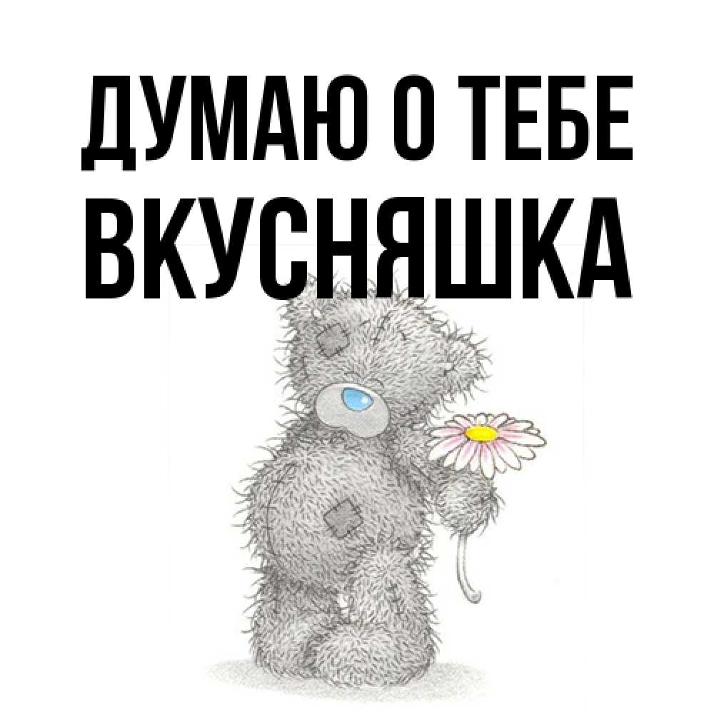 Открытка на каждый день с именем, Вкусняшка Думаю о тебе мысли только о тебе Прикольная открытка с пожеланием онлайн скачать бесплатно 