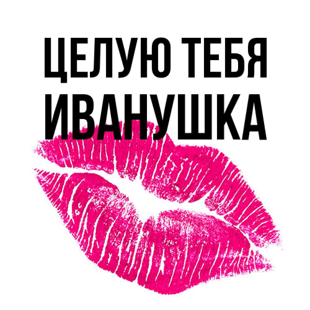 Открытка на каждый день с именем, Иванушка Целую тебя след от помады Прикольная открытка с пожеланием онлайн скачать бесплатно 