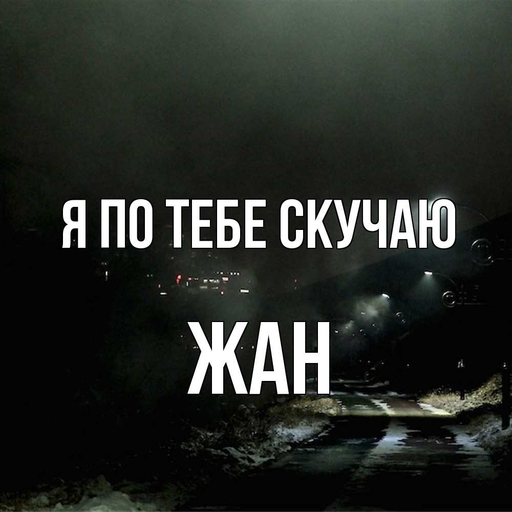 Открытка на каждый день с именем, Жан Я по тебе скучаю окраина города Прикольная открытка с пожеланием онлайн скачать бесплатно 