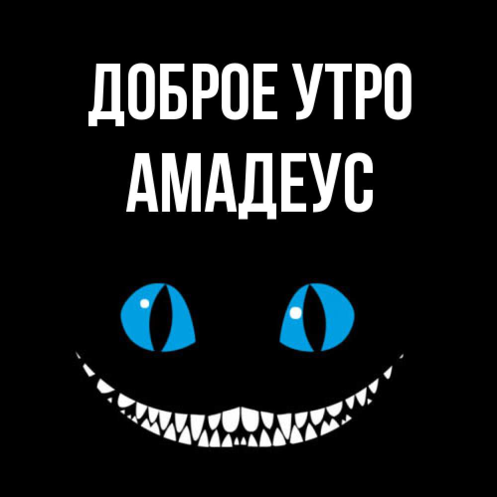Открытка на каждый день с именем, Амадеус Доброе утро голубые глаза и зубки Прикольная открытка с пожеланием онлайн скачать бесплатно 