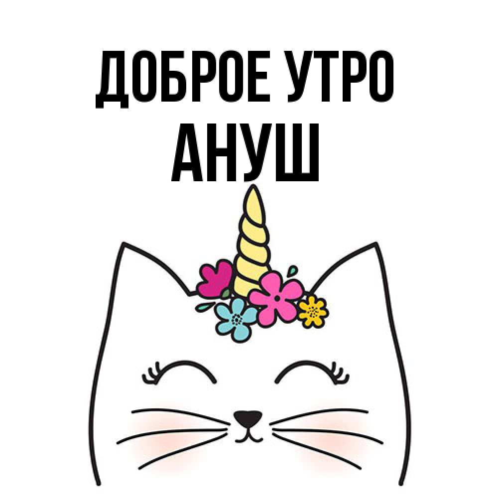 Открытка на каждый день с именем, Ануш Доброе утро утречко Прикольная открытка с пожеланием онлайн скачать бесплатно 