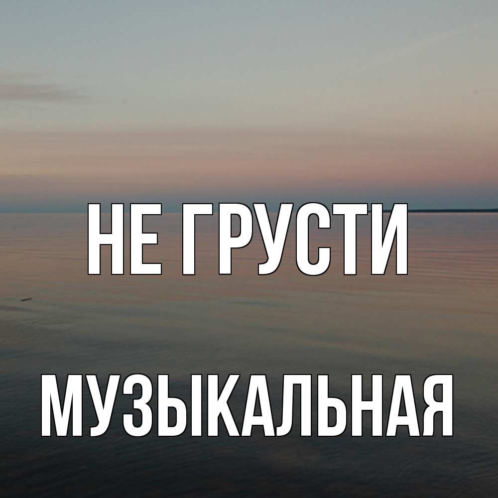 Открытка на каждый день с именем, Музыкальная Не грусти водная гладь Прикольная открытка с пожеланием онлайн скачать бесплатно 