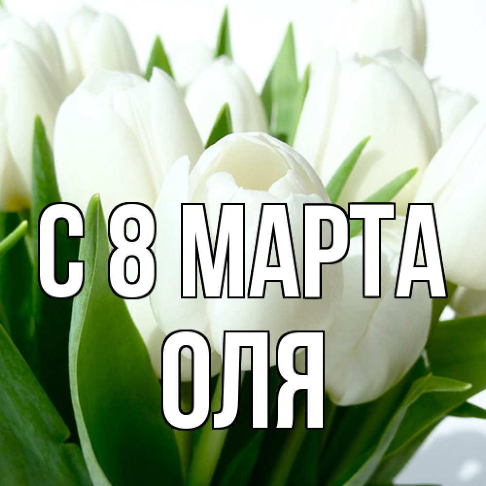 Открытка на каждый день с именем, Оля C 8 МАРТА цветы Прикольная открытка с пожеланием онлайн скачать бесплатно 