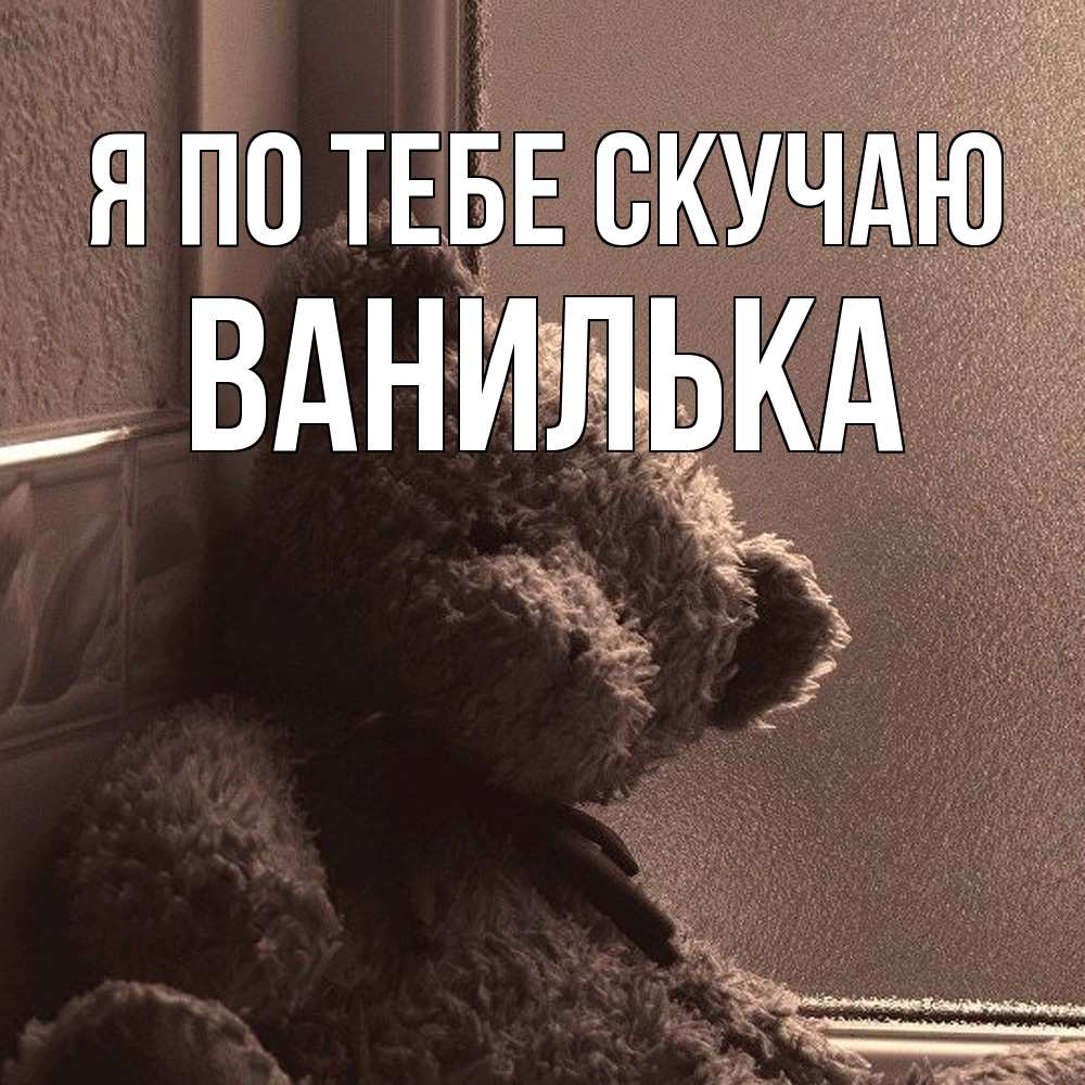 Открытка на каждый день с именем, Ванилька Я по тебе скучаю скучаем тут Прикольная открытка с пожеланием онлайн скачать бесплатно 