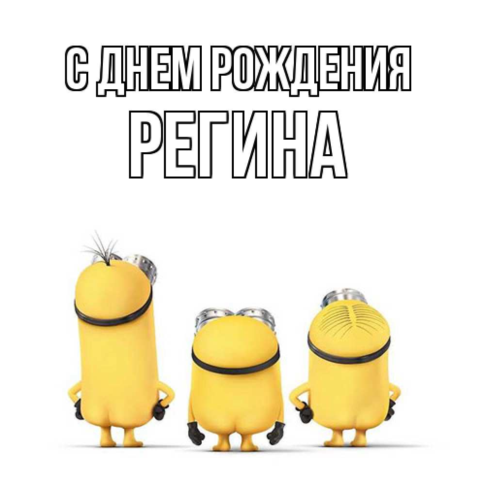 Открытка на каждый день с именем, Регина С днем рождения миньоны Прикольная открытка с пожеланием онлайн скачать бесплатно 