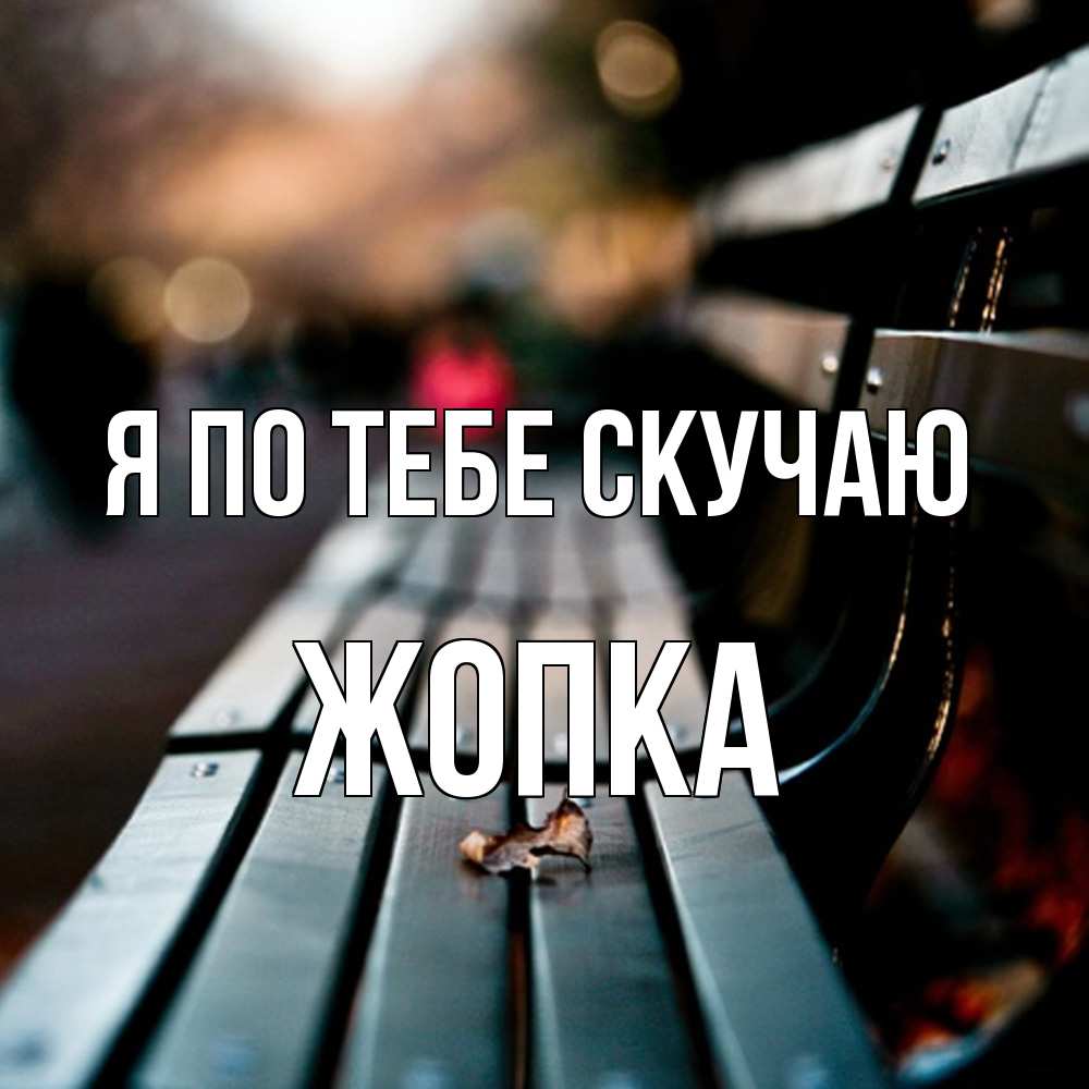 Открытка на каждый день с именем, Жопка Я по тебе скучаю приходи скорее Прикольная открытка с пожеланием онлайн скачать бесплатно 