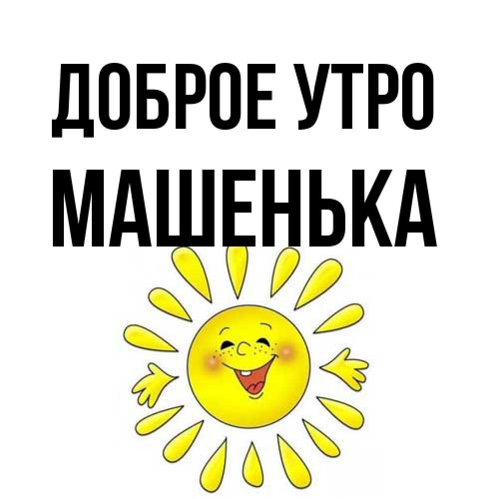Открытка на каждый день с именем, Машенька Доброе утро улыбка Прикольная открытка с пожеланием онлайн скачать бесплатно 