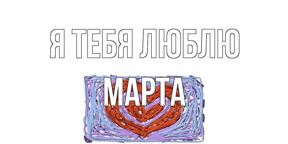 Открытка на каждый день с именем, Марта Я тебя люблю сердце Прикольная открытка с пожеланием онлайн скачать бесплатно 