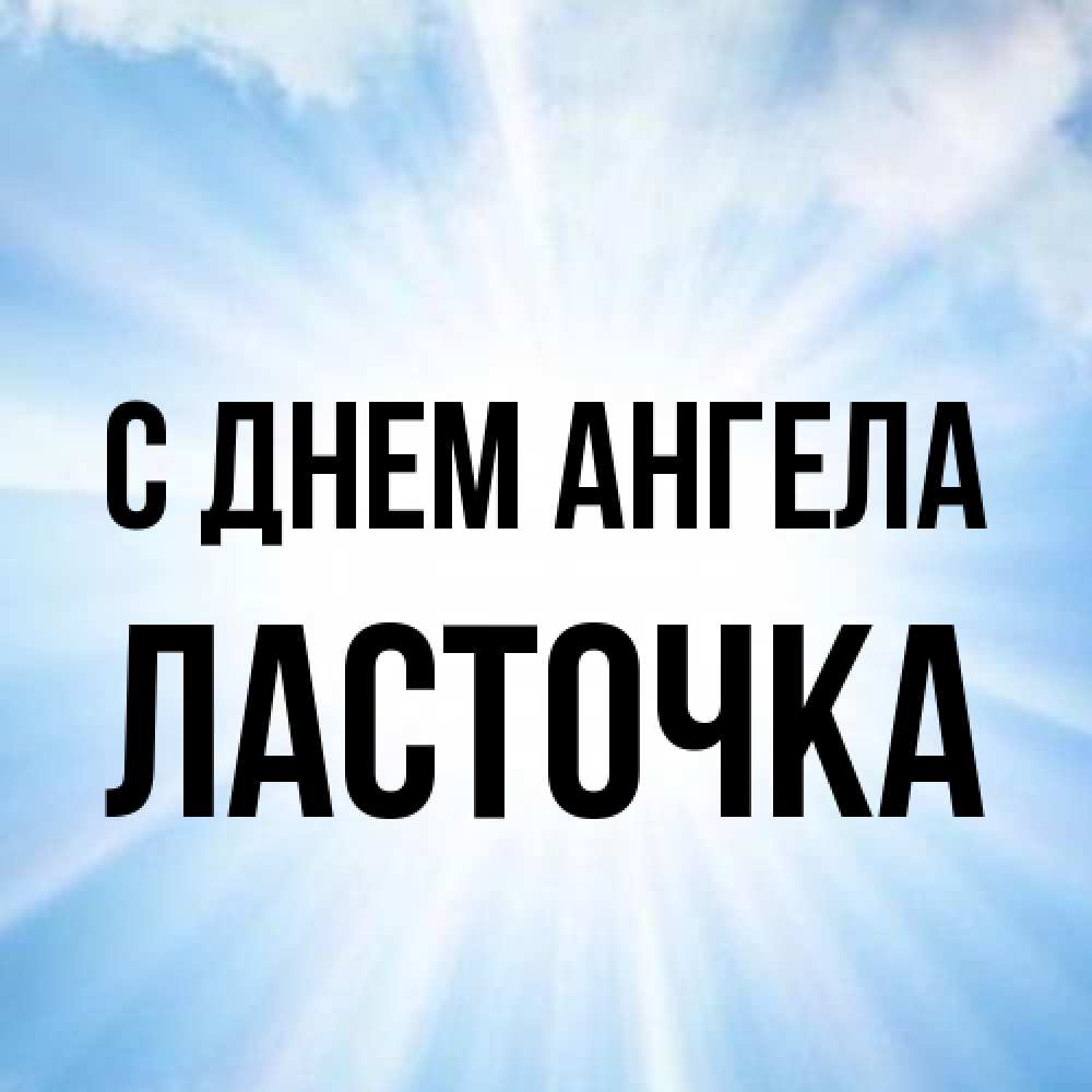 Открытка на каждый день с именем, Ласточка С днем ангела свет небесный Прикольная открытка с пожеланием онлайн скачать бесплатно 