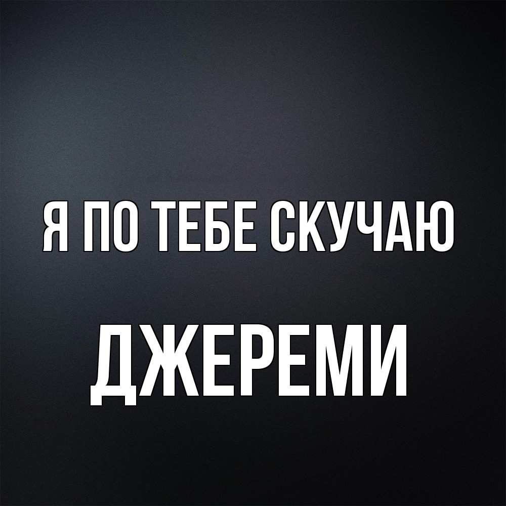Открытка на каждый день с именем, Джереми Я по тебе скучаю с подписью Прикольная открытка с пожеланием онлайн скачать бесплатно 