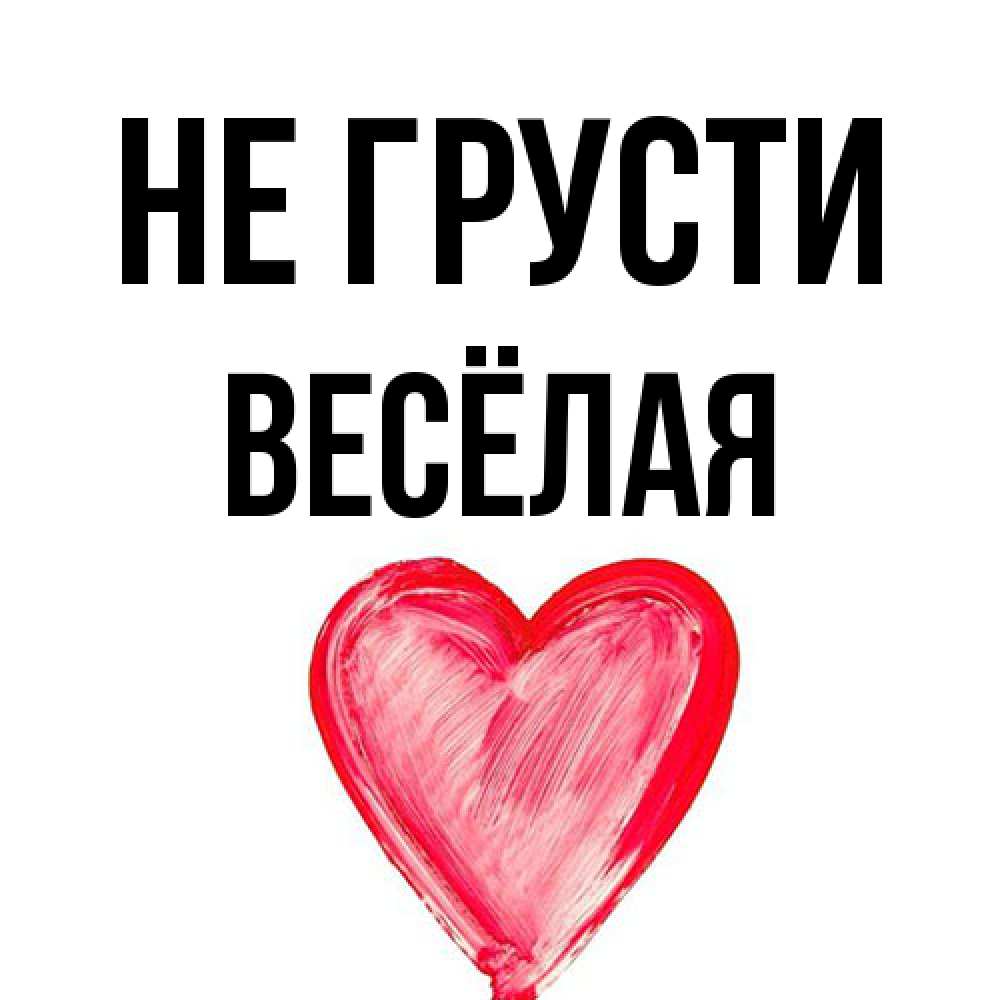 Открытка на каждый день с именем, Весёлая Не грусти сердечко Прикольная открытка с пожеланием онлайн скачать бесплатно 