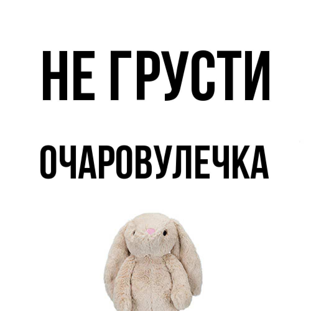 Открытка на каждый день с именем, Очаpовулечка Не грусти детская игрушка зайчика Прикольная открытка с пожеланием онлайн скачать бесплатно 