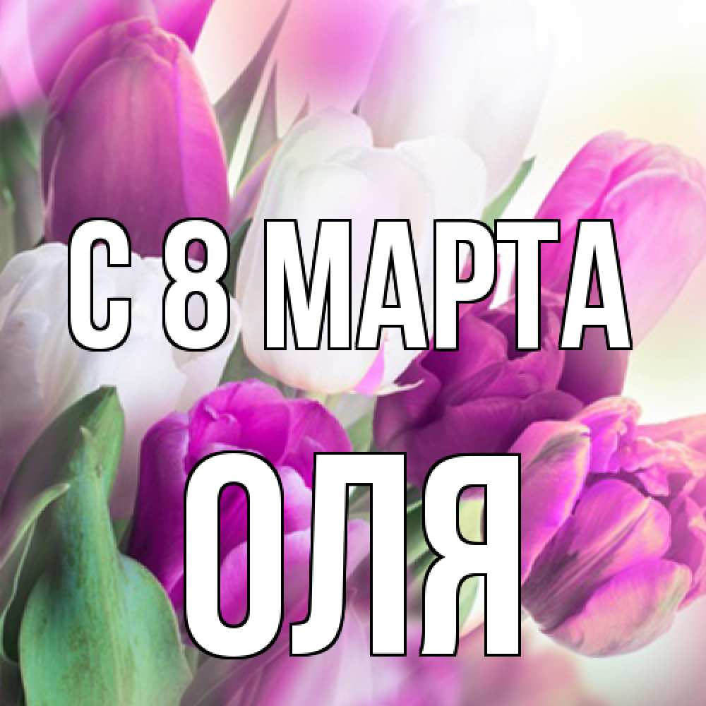 Открытка на каждый день с именем, Оля C 8 МАРТА весна 1 Прикольная открытка с пожеланием онлайн скачать бесплатно 