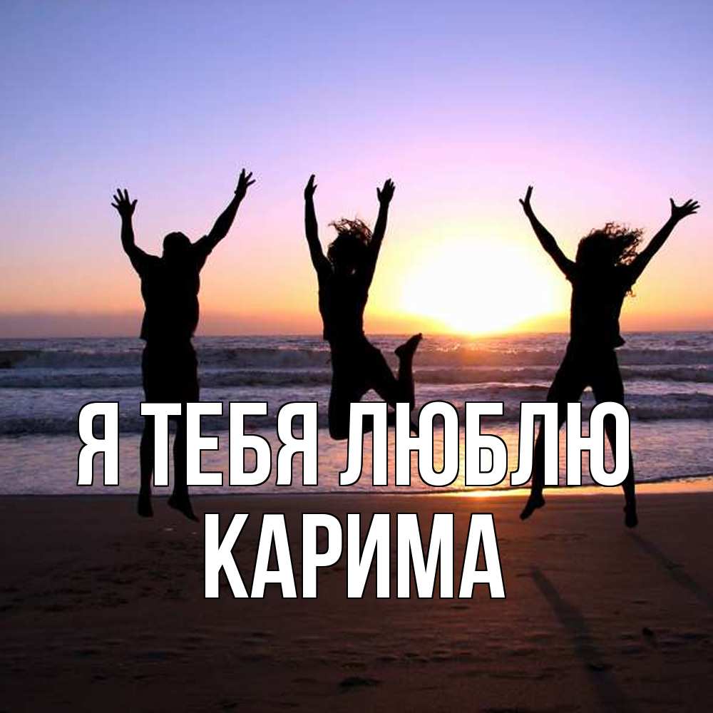 Открытка на каждый день с именем, Карима Я тебя люблю позитив Прикольная открытка с пожеланием онлайн скачать бесплатно 