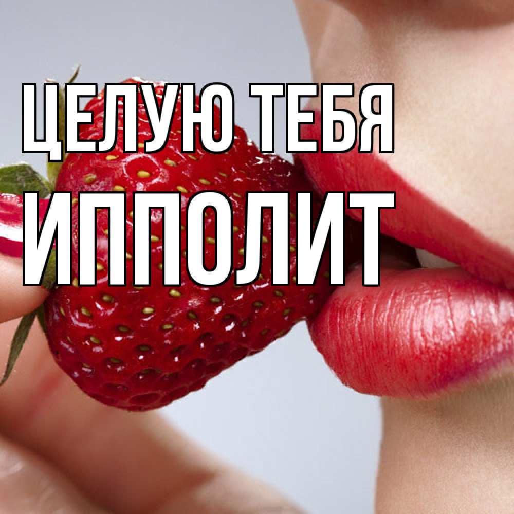 Открытка на каждый день с именем, Ипполит Целую тебя губки держат клубничку Прикольная открытка с пожеланием онлайн скачать бесплатно 
