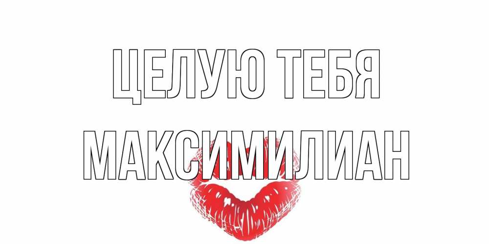 Открытка на каждый день с именем, Максимилиан Целую тебя поцелуй Прикольная открытка с пожеланием онлайн скачать бесплатно 