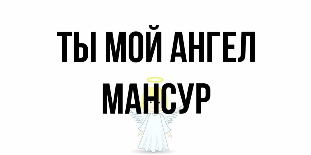 Открытка на каждый день с именем, Мансур Ты мой ангел ангел Прикольная открытка с пожеланием онлайн скачать бесплатно 