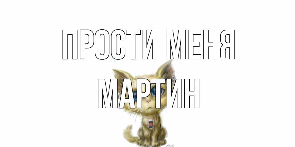Открытка на каждый день с именем, Мартин Прости меня прости меня открытка с котиком Прикольная открытка с пожеланием онлайн скачать бесплатно 