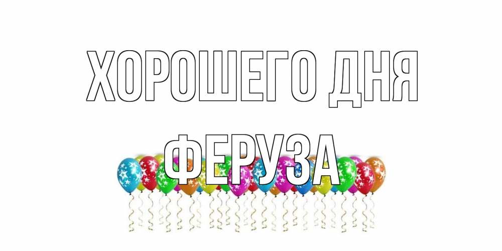 Открытка на каждый день с именем, Феруза Хорошего дня прекрасного дня Прикольная открытка с пожеланием онлайн скачать бесплатно 