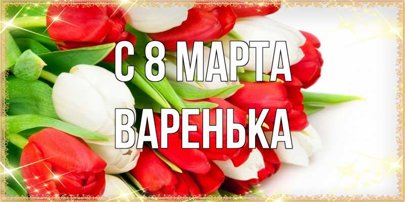 Открытка с именем, Варенька, C 8 МАРТА