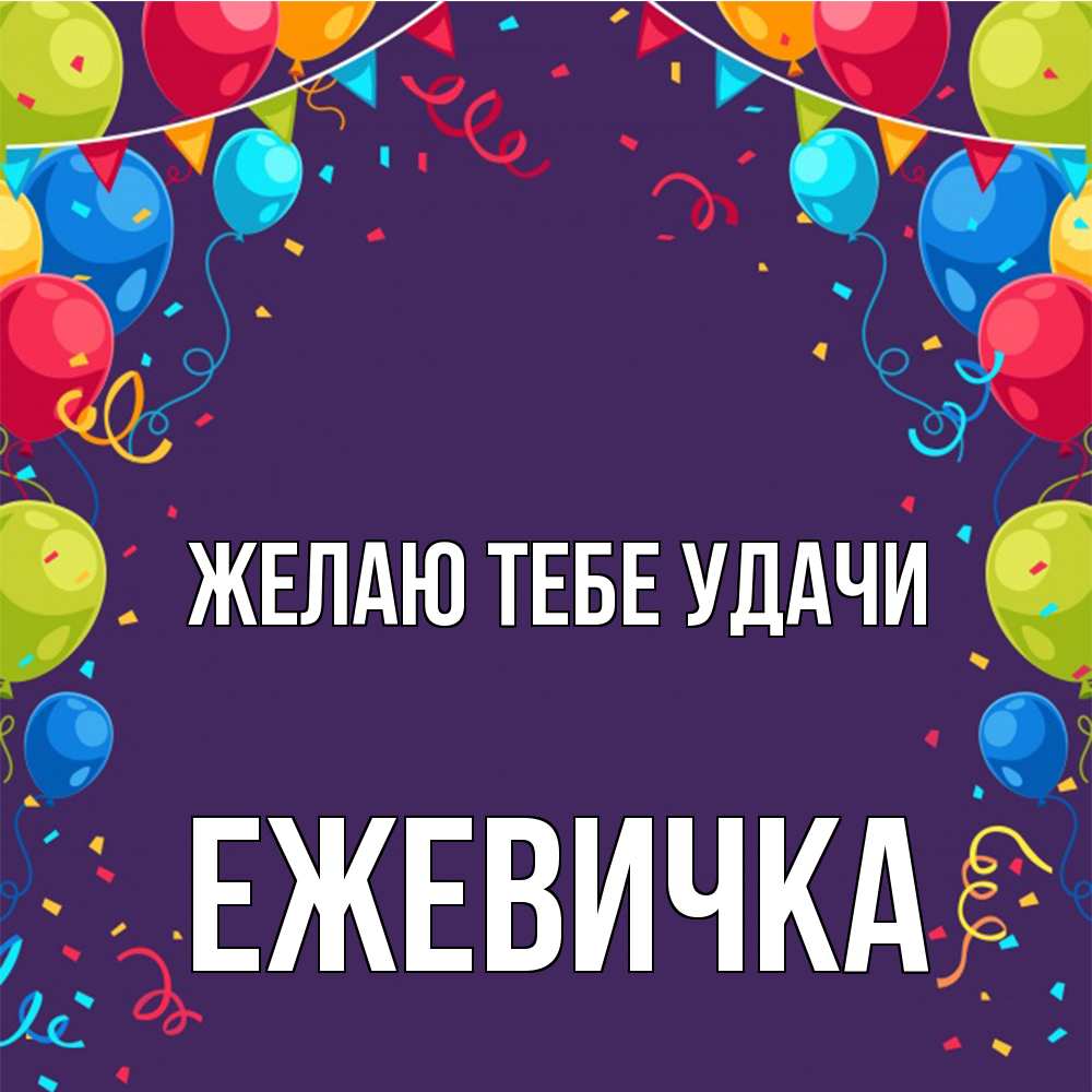 Открытка на каждый день с именем, ежевичка Желаю тебе удачи шары Прикольная открытка с пожеланием онлайн скачать бесплатно 