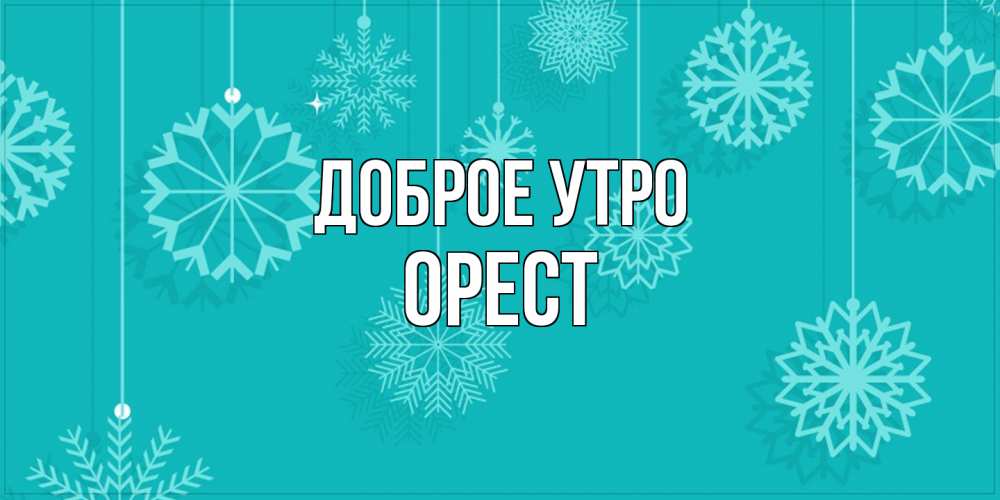 Открытка на каждый день с именем, Орест Доброе утро открытка со снежинками Прикольная открытка с пожеланием онлайн скачать бесплатно 
