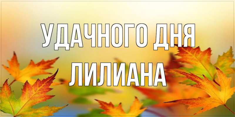 Открытка с именем, Лилиана, Удачного дня