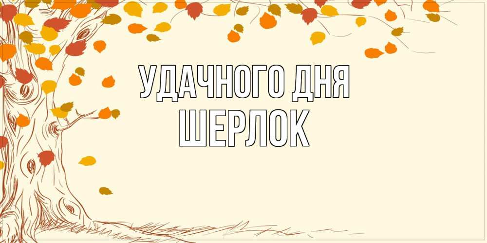 Открытка на каждый день с именем, Шерлок Удачного дня осенний листопад Прикольная открытка с пожеланием онлайн скачать бесплатно 
