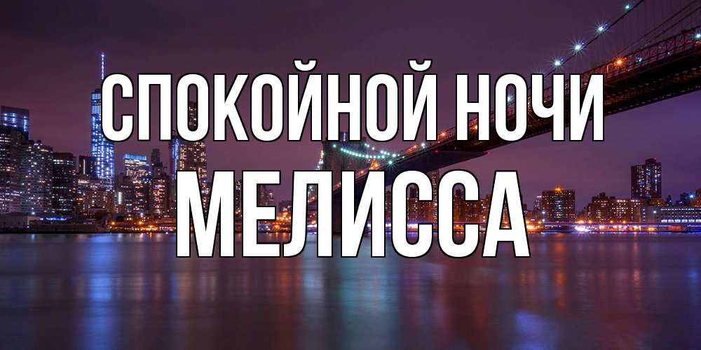 Открытка на каждый день с именем, Мелисса Спокойной ночи ночной мост Прикольная открытка с пожеланием онлайн скачать бесплатно 