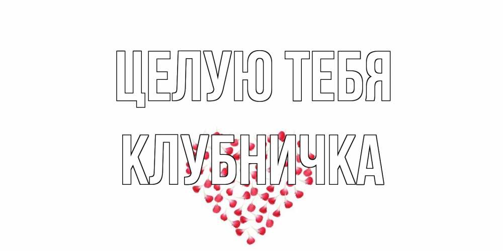 Открытка на каждый день с именем, клубничка Целую тебя сердце Прикольная открытка с пожеланием онлайн скачать бесплатно 