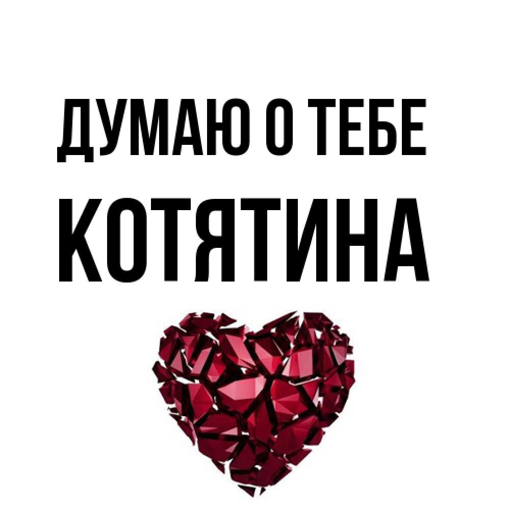 Открытка на каждый день с именем, Котятина Думаю о тебе рубиновое 1 Прикольная открытка с пожеланием онлайн скачать бесплатно 