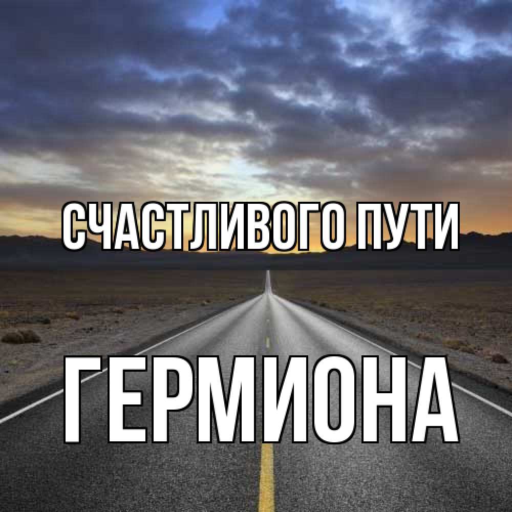 Открытка на каждый день с именем, Гермиона Счастливого пути горы на горизонте Прикольная открытка с пожеланием онлайн скачать бесплатно 