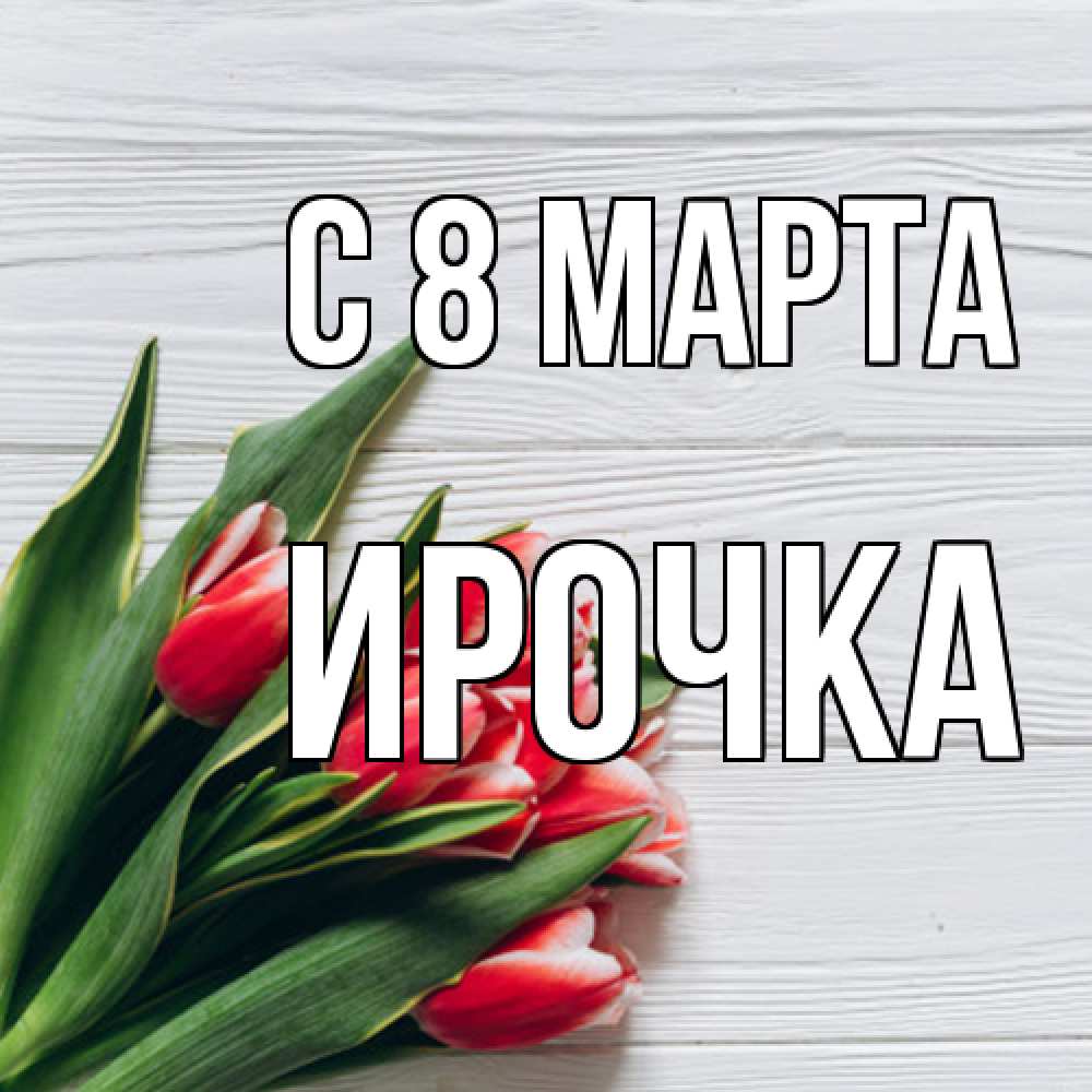 Открытка на каждый день с именем, Ирочка C 8 МАРТА весна 2 Прикольная открытка с пожеланием онлайн скачать бесплатно 