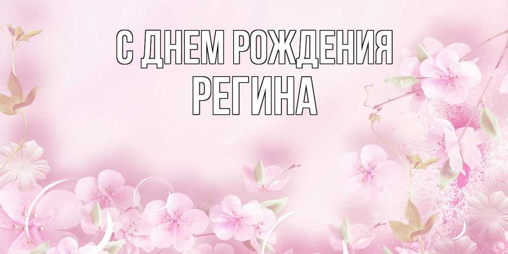 Открытка на каждый день с именем, Регина С днем рождения нежные цветы Прикольная открытка с пожеланием онлайн скачать бесплатно 
