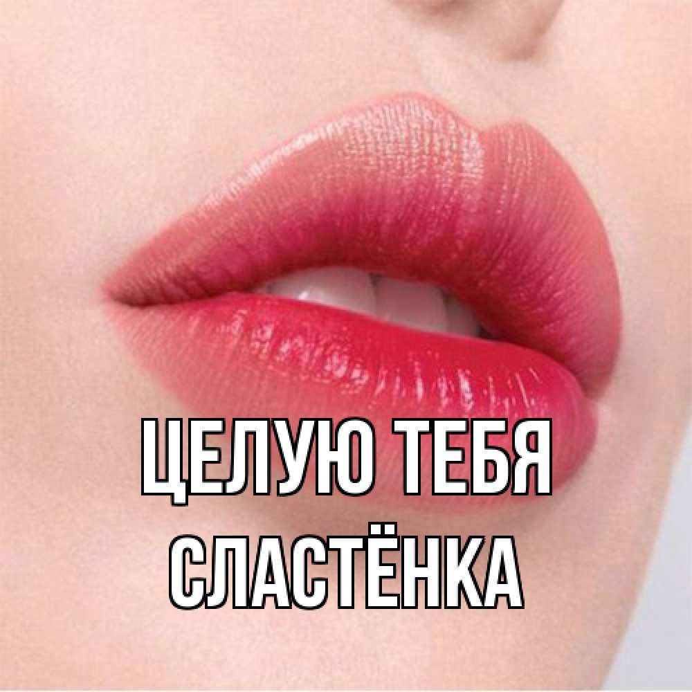 Открытка на каждый день с именем, Сластёнка Целую тебя губы зубки и нежная кожа Прикольная открытка с пожеланием онлайн скачать бесплатно 