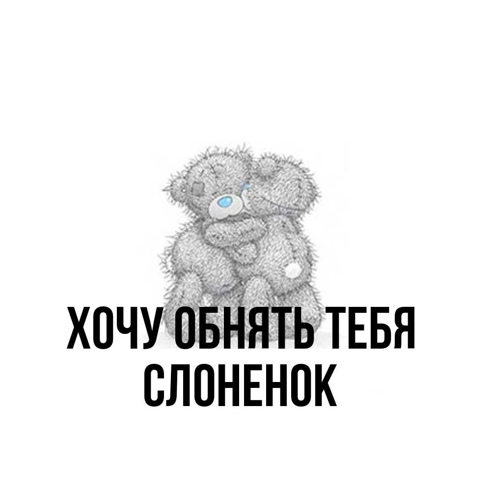 Открытка на каждый день с именем, Слоненок Хочу обнять тебя два теддика Прикольная открытка с пожеланием онлайн скачать бесплатно 