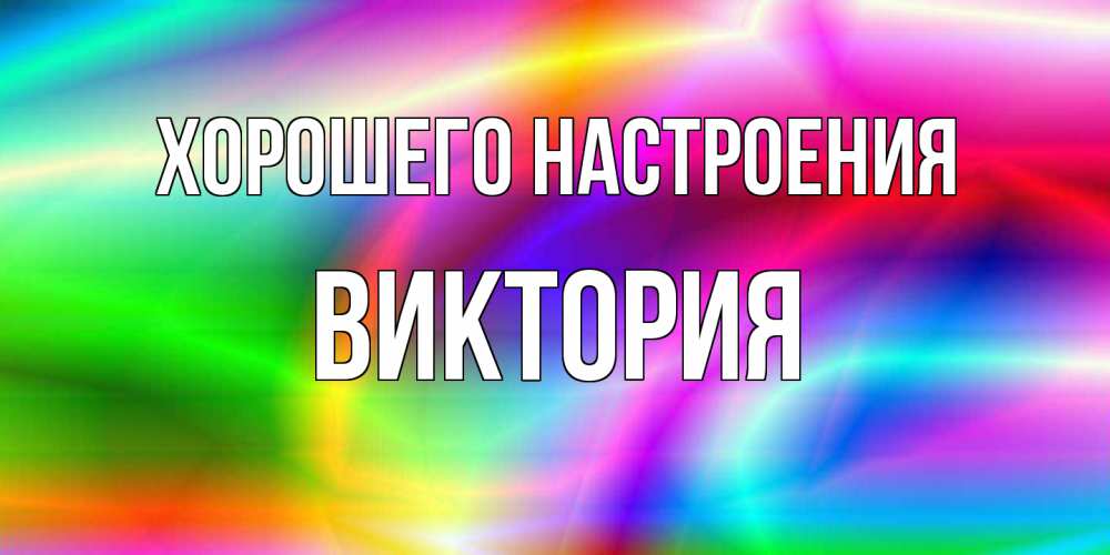 Открытка на каждый день с именем, Виктория Хорошего настроения радуга Прикольная открытка с пожеланием онлайн скачать бесплатно 