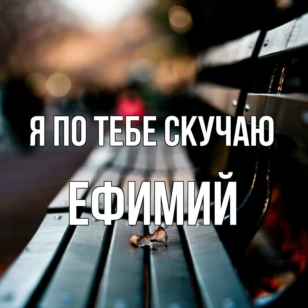 Открытка на каждый день с именем, Ефимий Я по тебе скучаю приходи скорее Прикольная открытка с пожеланием онлайн скачать бесплатно 