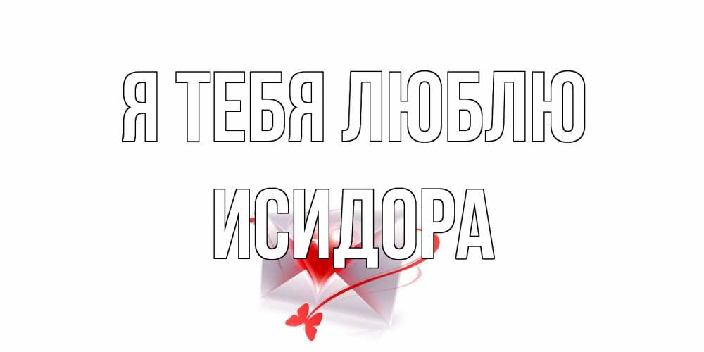 Открытка на каждый день с именем, Исидора Я тебя люблю конверт, сердце Прикольная открытка с пожеланием онлайн скачать бесплатно 