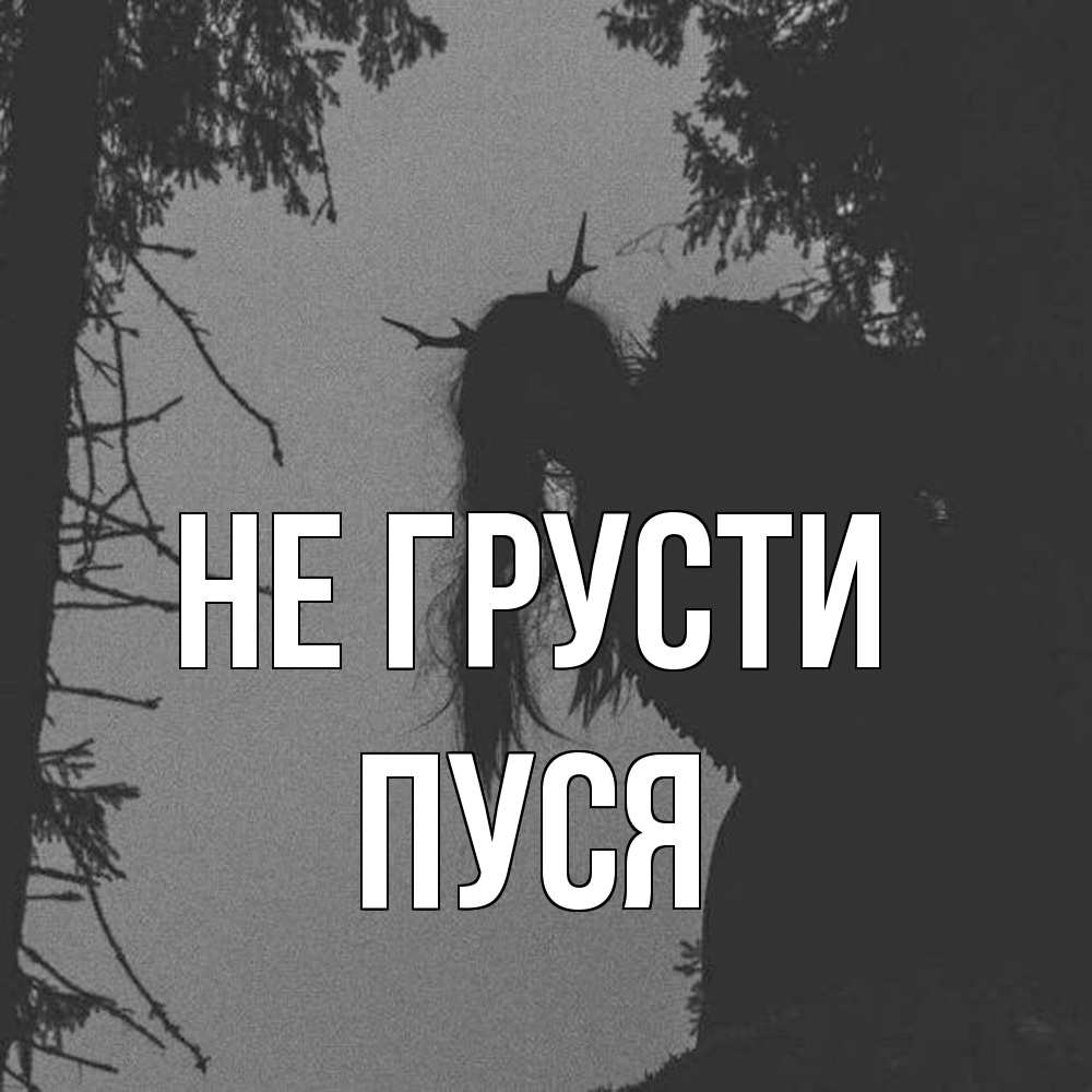 Открытка на каждый день с именем, Пуся Не грусти чудище лесное Прикольная открытка с пожеланием онлайн скачать бесплатно 