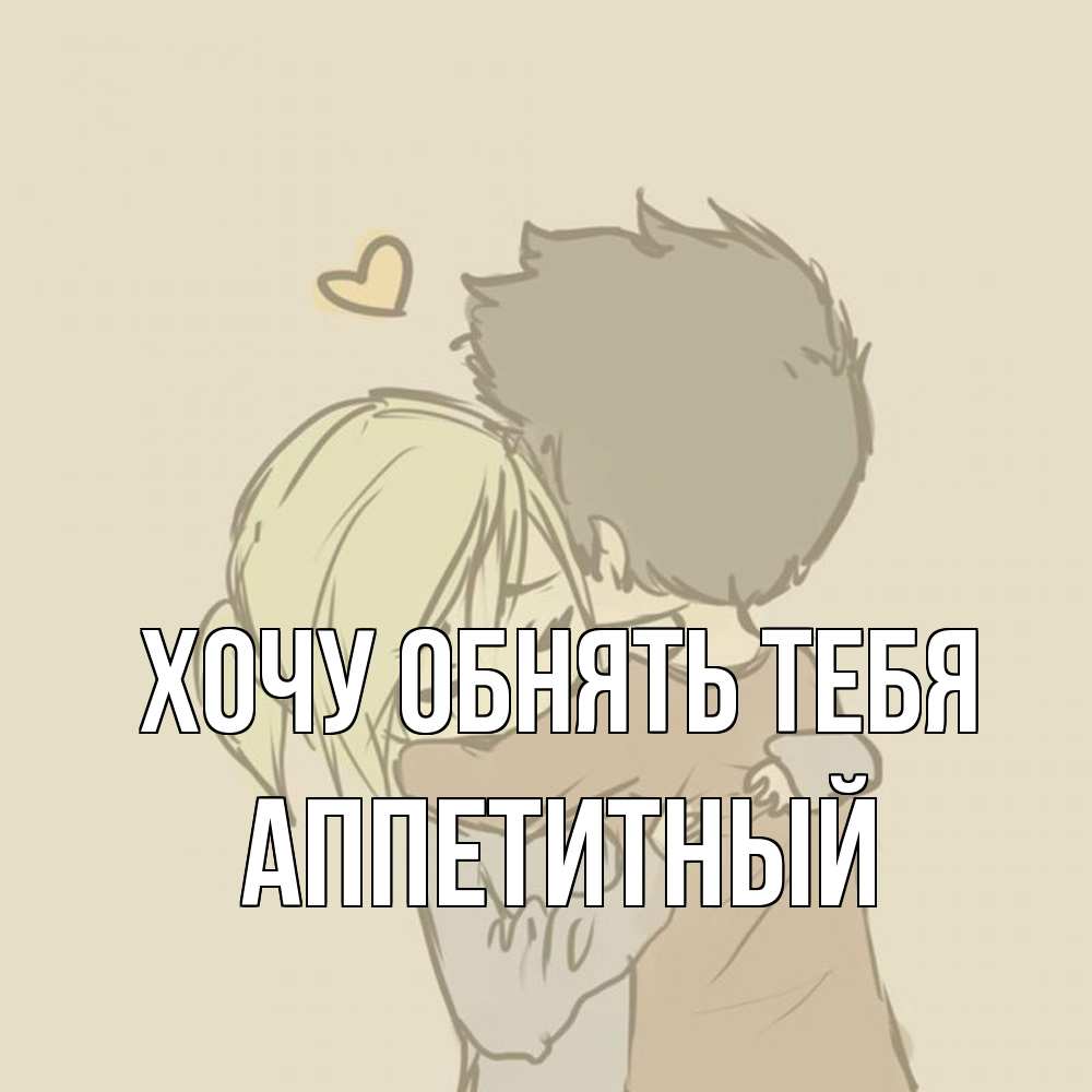 Открытка на каждый день с именем, Аппетитный Хочу обнять тебя с сердечком рисунок Прикольная открытка с пожеланием онлайн скачать бесплатно 
