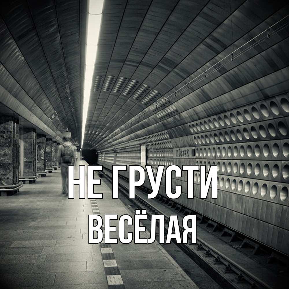 Открытка на каждый день с именем, Весёлая Не грусти пустая станция метро Прикольная открытка с пожеланием онлайн скачать бесплатно 