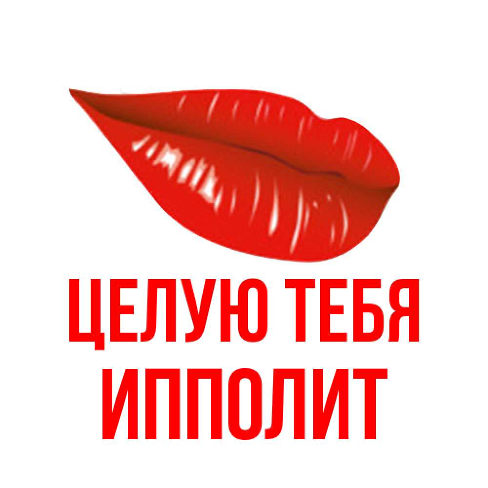 Открытка на каждый день с именем, Ипполит Целую тебя губы на открытке Прикольная открытка с пожеланием онлайн скачать бесплатно 