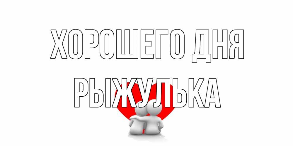 Открытка на каждый день с именем, рыжулька Хорошего дня Сердце Прикольная открытка с пожеланием онлайн скачать бесплатно 