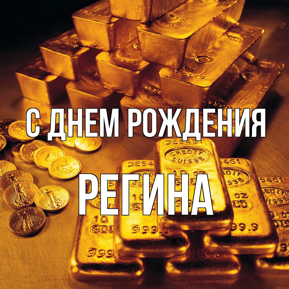 Открытка на каждый день с именем, Регина С днем рождения со слитками золота и золотыми монетами Прикольная открытка с пожеланием онлайн скачать бесплатно 