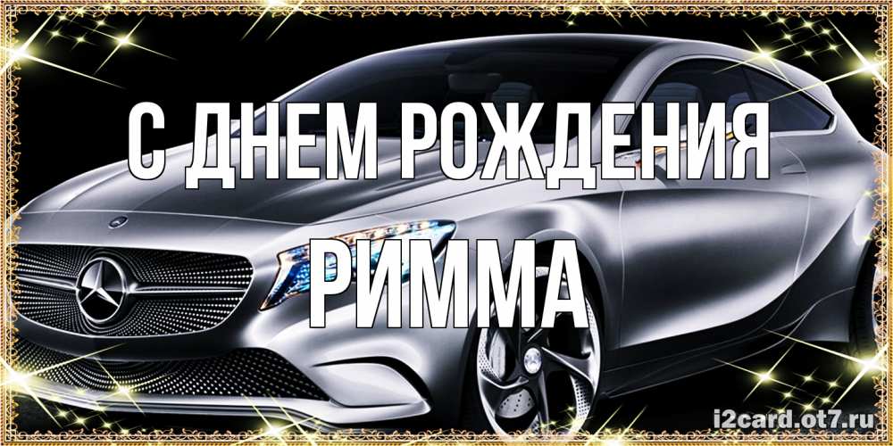 Открытка на каждый день с именем, Римма С днем рождения машина мерседес супер класс Прикольная открытка с пожеланием онлайн скачать бесплатно 