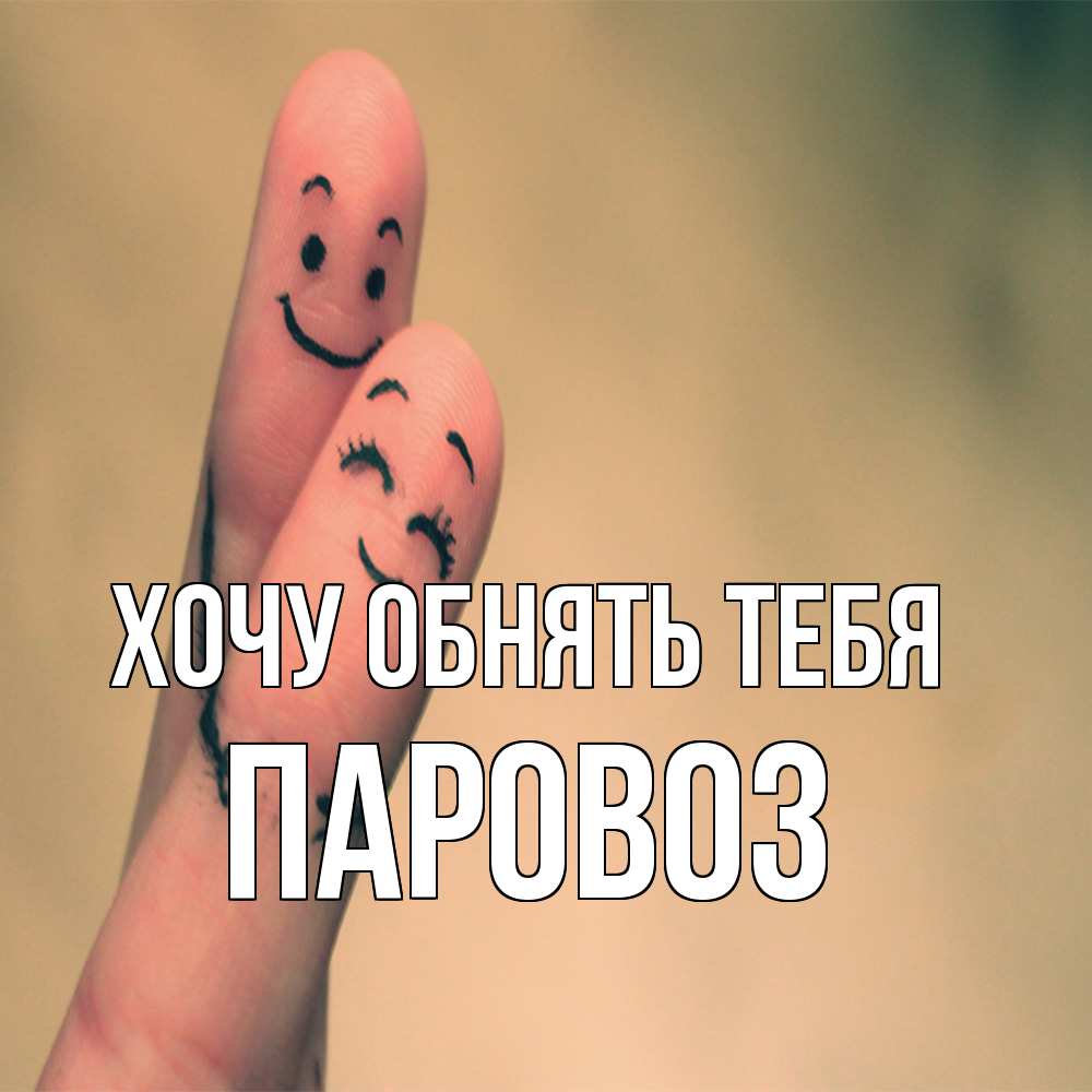 Открытка на каждый день с именем, Паровоз Хочу обнять тебя рисунок на пальцах Прикольная открытка с пожеланием онлайн скачать бесплатно 