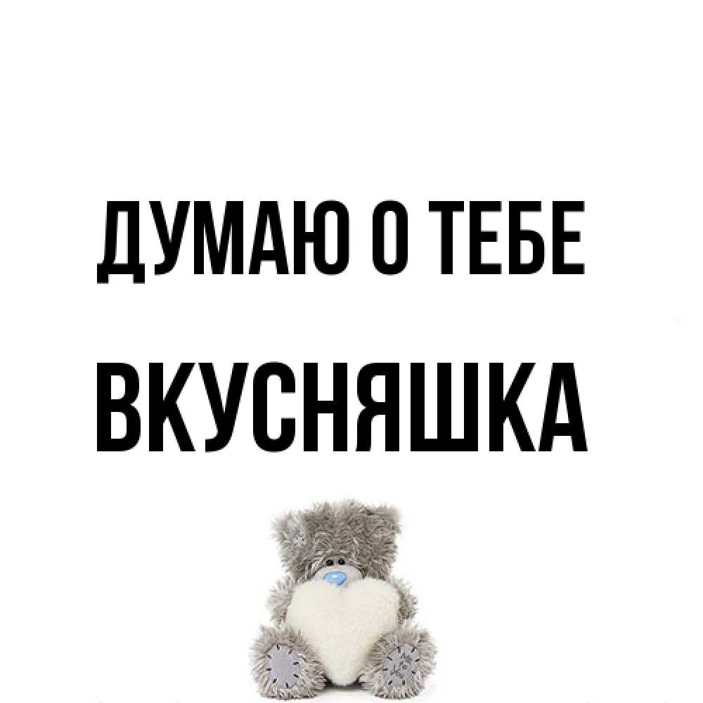 Открытка на каждый день с именем, Вкусняшка Думаю о тебе тедди с сердечком для любимой Прикольная открытка с пожеланием онлайн скачать бесплатно 